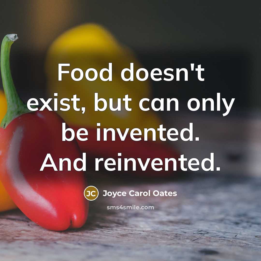 “Food doesn't exist, but can only be invented. And reinvented.…” quote by Joyce Carol Oates
