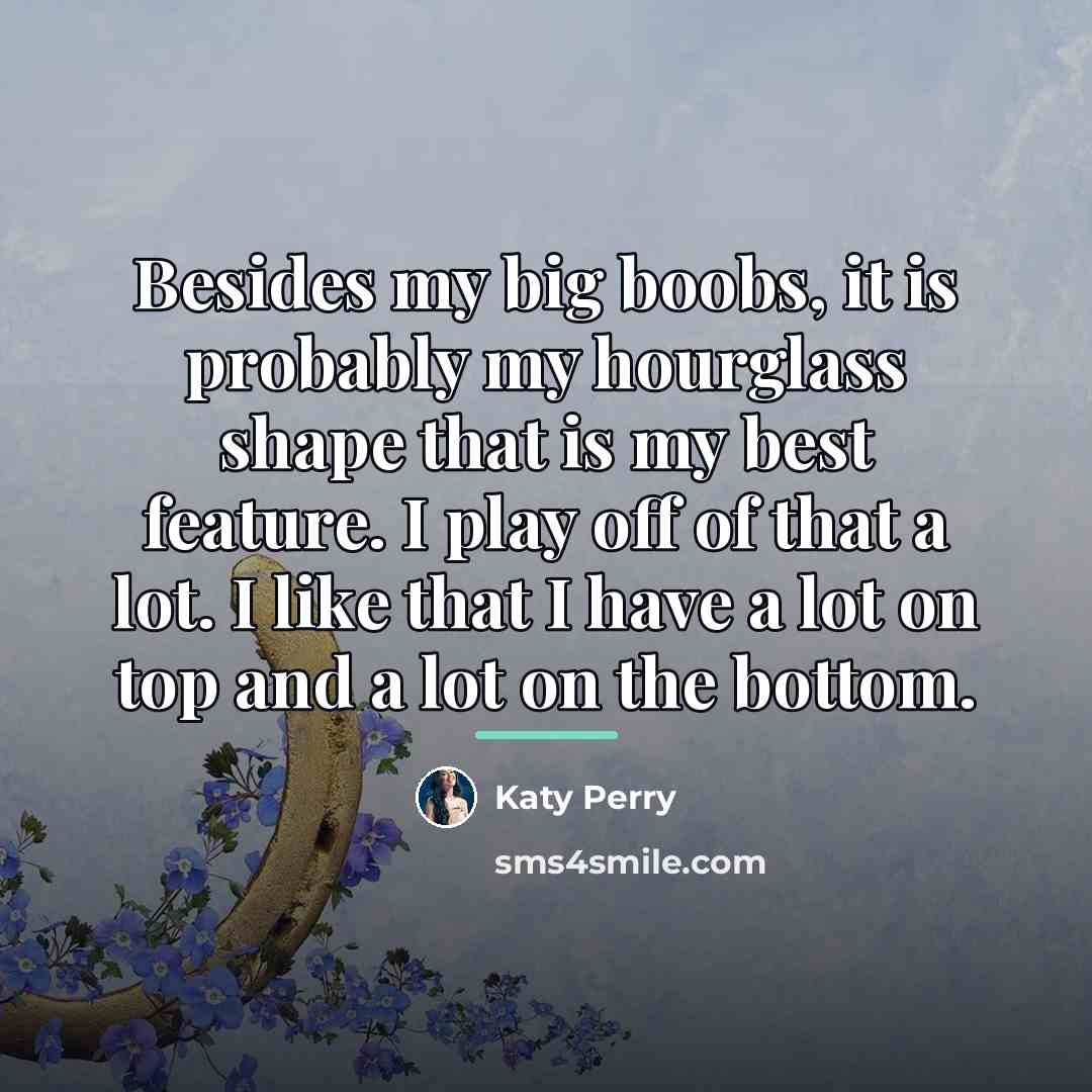 “Besides my big boobs, it is probably my hourglass shape…” quote by Katy Perry