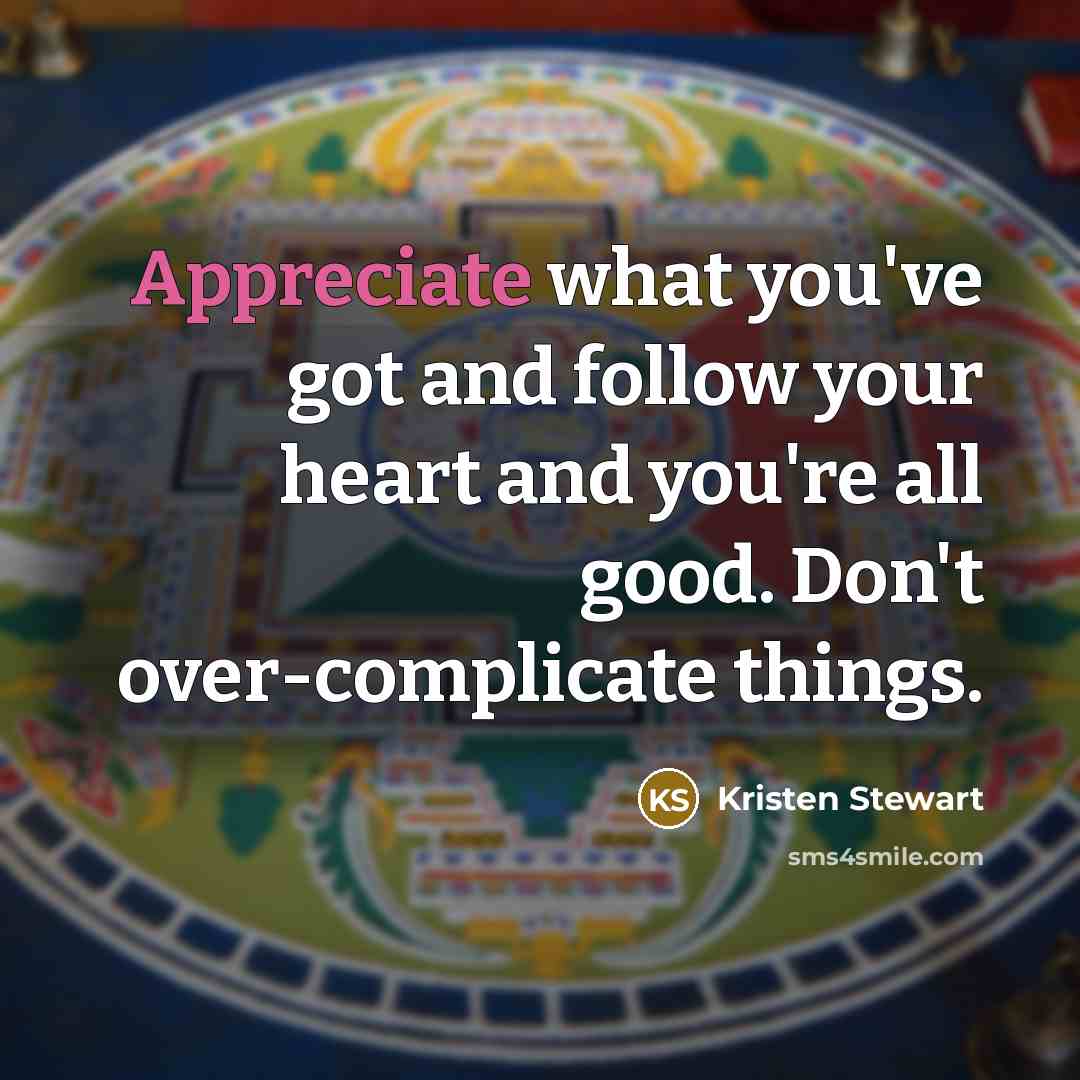 “Appreciate what you've got and follow your heart and you're…” quote by Kristen Stewart