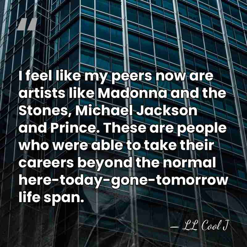I feel like my peers now are artists like Madonna and the&hellip; - LL Cool J