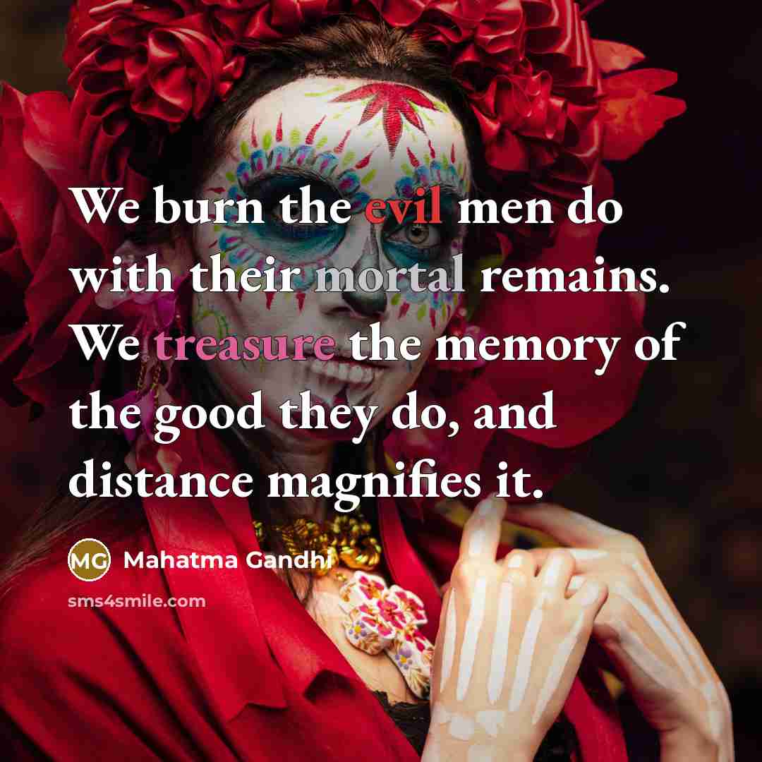 “We burn the evil men do with their mortal remains.…” quote by Mahatma Gandhi
