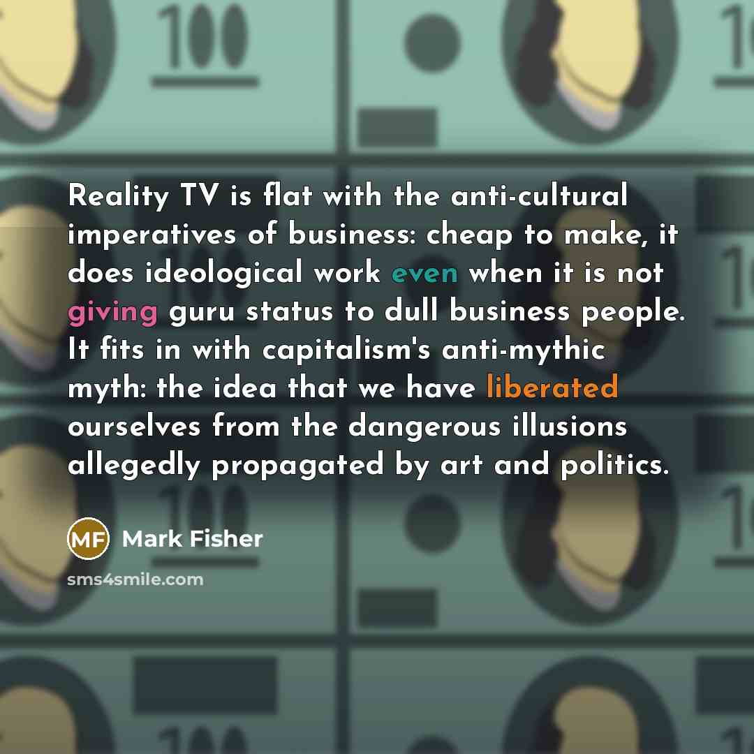 “Reality TV is flat with the anti-cultural imperatives of business:…” quote by Mark Fisher