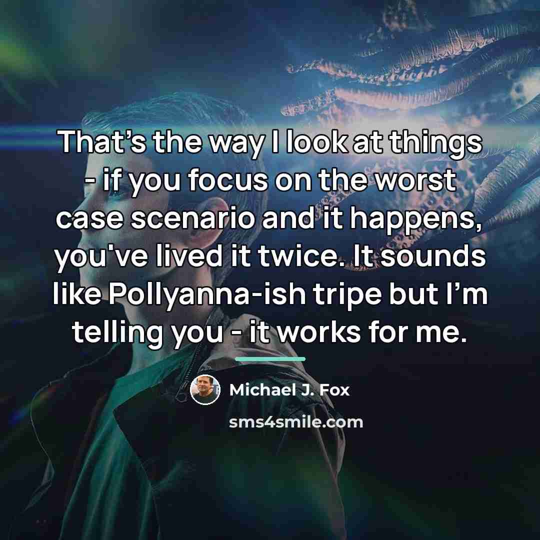 “That's the way I look at things - if you…” quote by Michael J. Fox