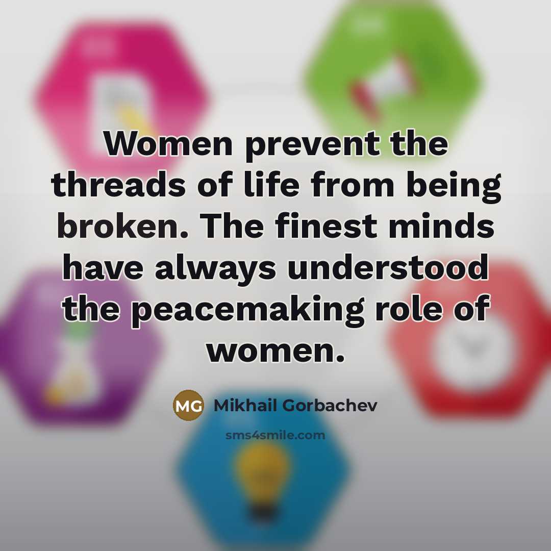 “Women prevent the threads of life from being broken. The…” quote by Mikhail Gorbachev