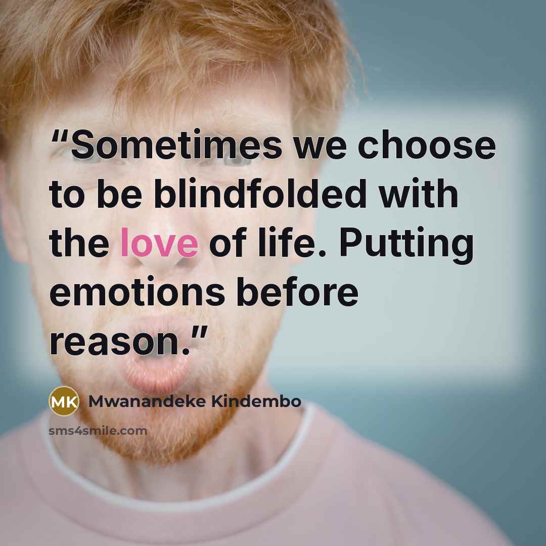 “Sometimes we choose to be blindfolded with the love of life. Putting emotions before reason.” quote by Mwanandeke Kindembo