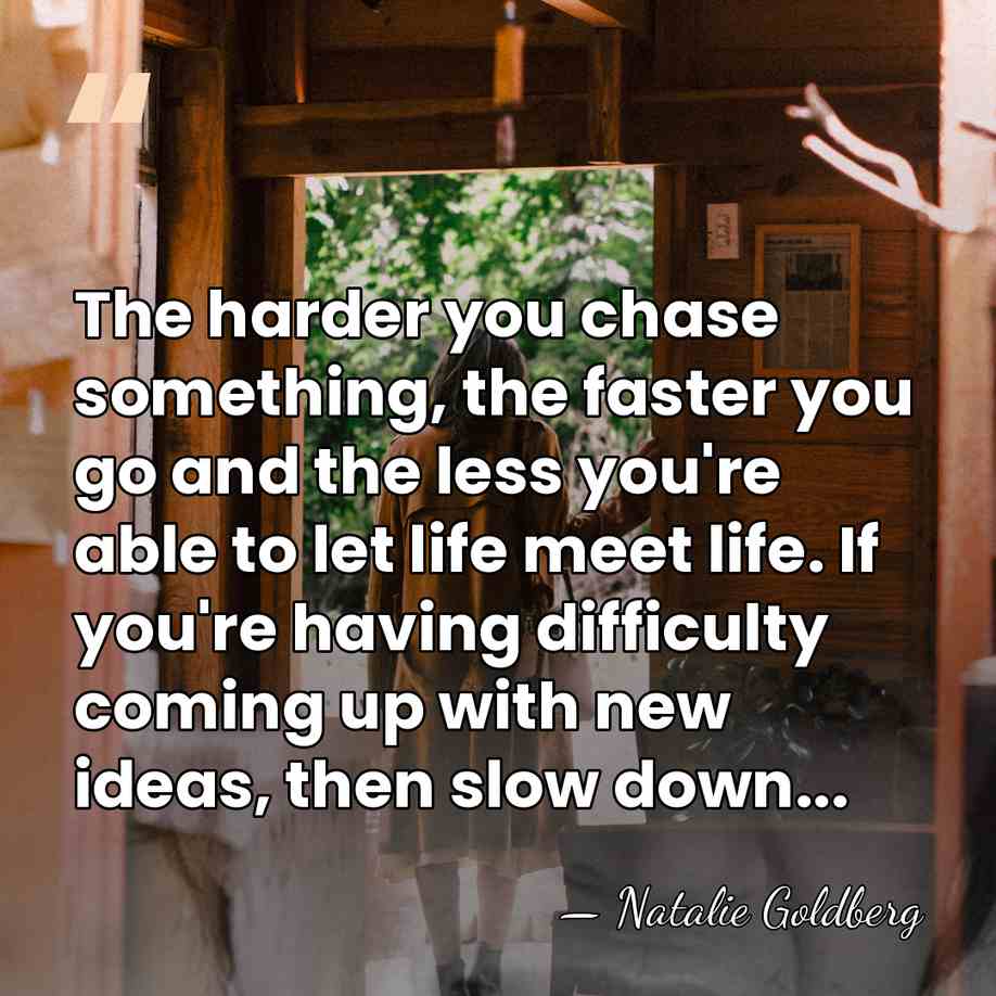 The harder you chase something, the faster you go and the less&hellip; - Natalie Goldberg