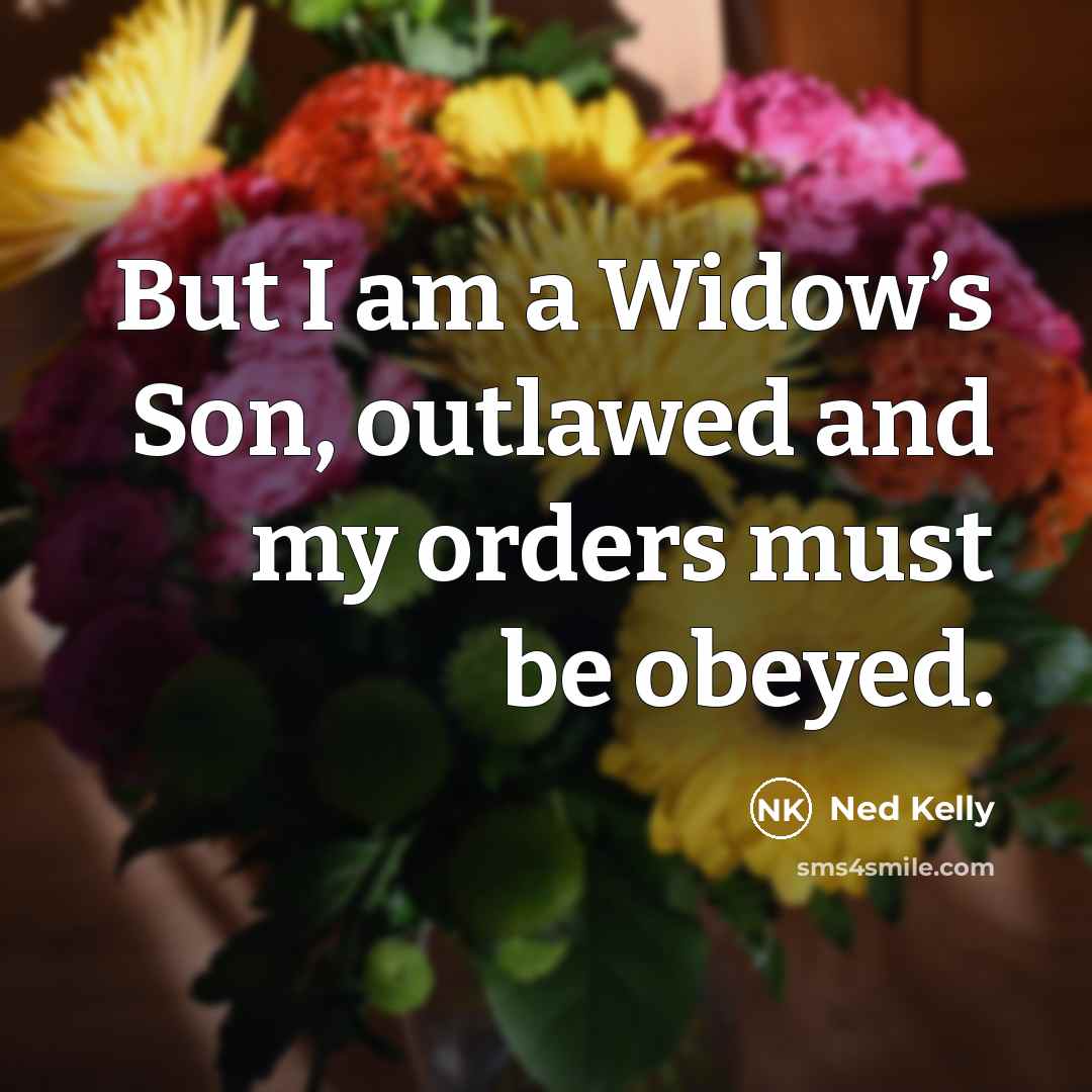 “But I am a Widow’s Son, outlawed and my orders…” quote by Ned Kelly