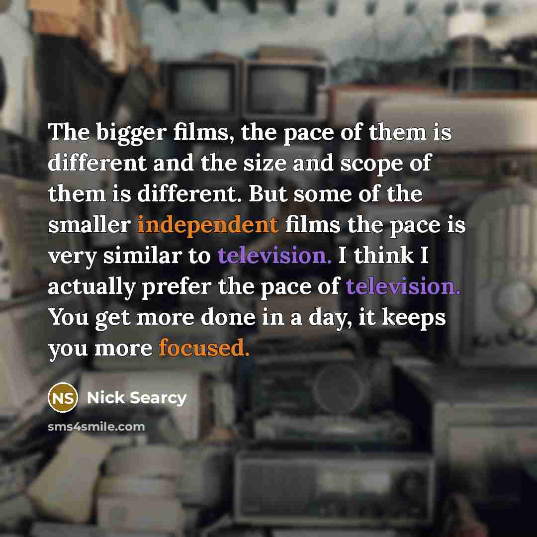 “The bigger films, the pace of them is different and…” quote by Nick Searcy