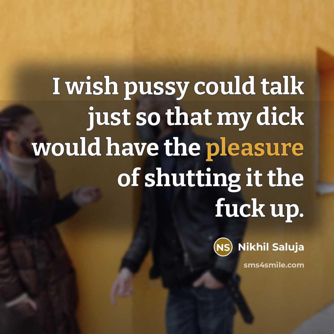 “I wish pussy could talk just so that my dick would have the pleasure of shutting it the fuck up.” quote by Nikhil Saluja