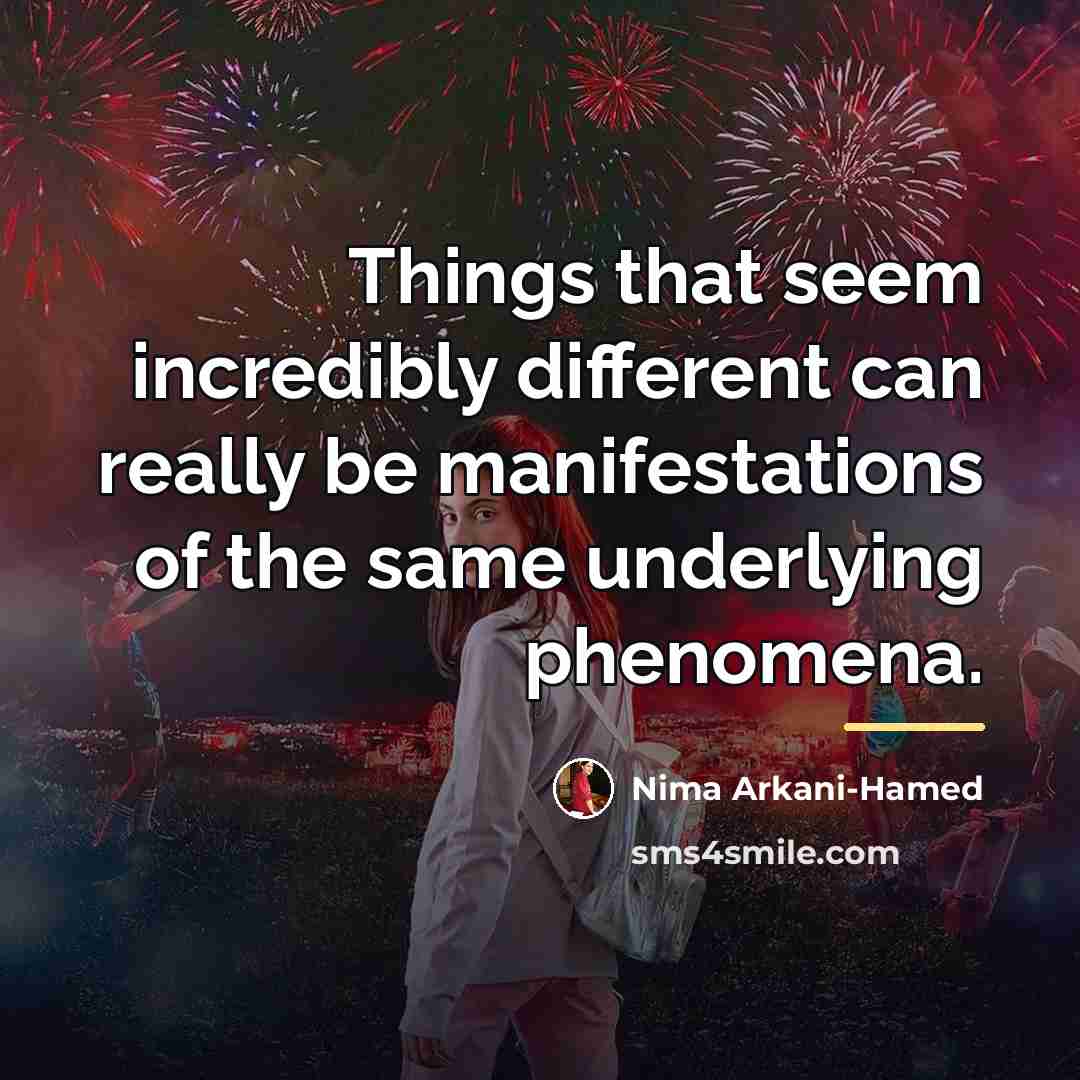 “Things that seem incredibly different can really be manifestations of…” quote by Nima Arkani-Hamed