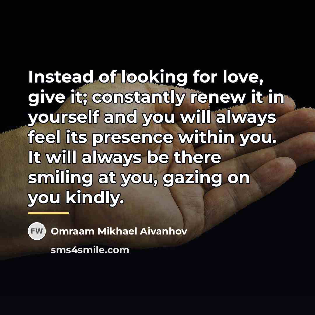 “Instead of looking for love, give it; constantly renew it…” quote by Omraam Mikhael Aivanhov
