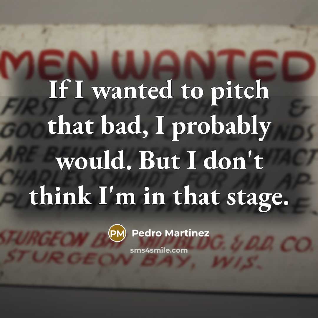 “If I wanted to pitch that bad, I probably would.…” quote by Pedro Martinez