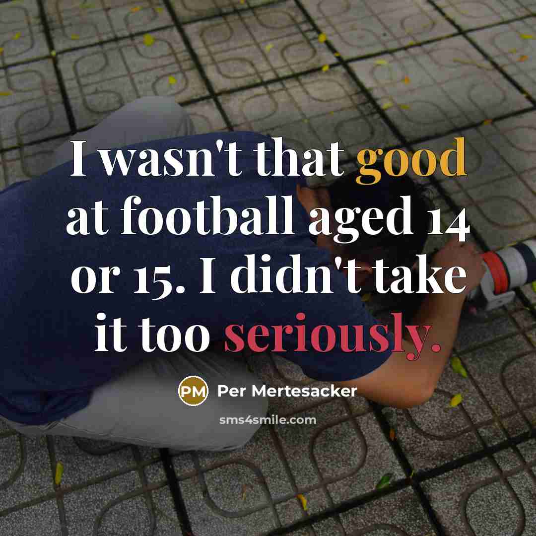 “I wasn't that good at football aged 14 or 15.…” quote by Per Mertesacker