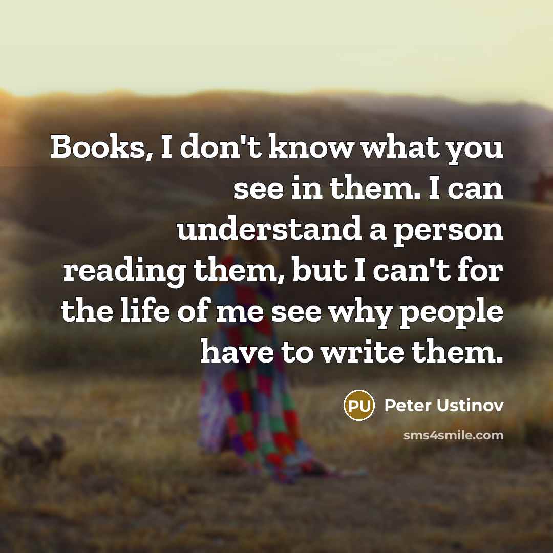 “Books, I don't know what you see in them. I…” quote by Peter Ustinov