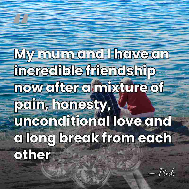 My mum and I have an incredible friendship now after a mixture&hellip; - Pink