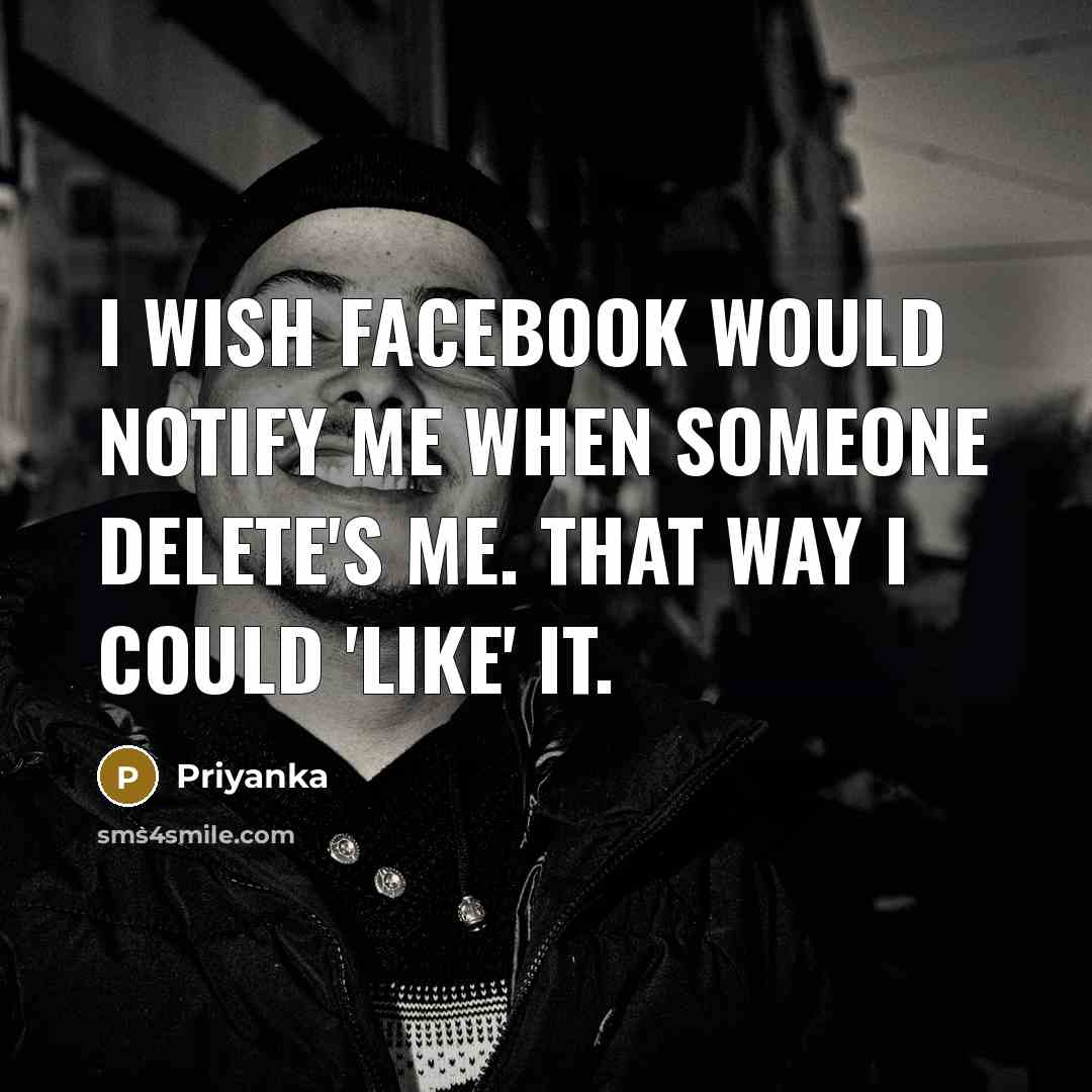 “I wish Facebook would notify me when someone delete's me.…” quote by Priyanka