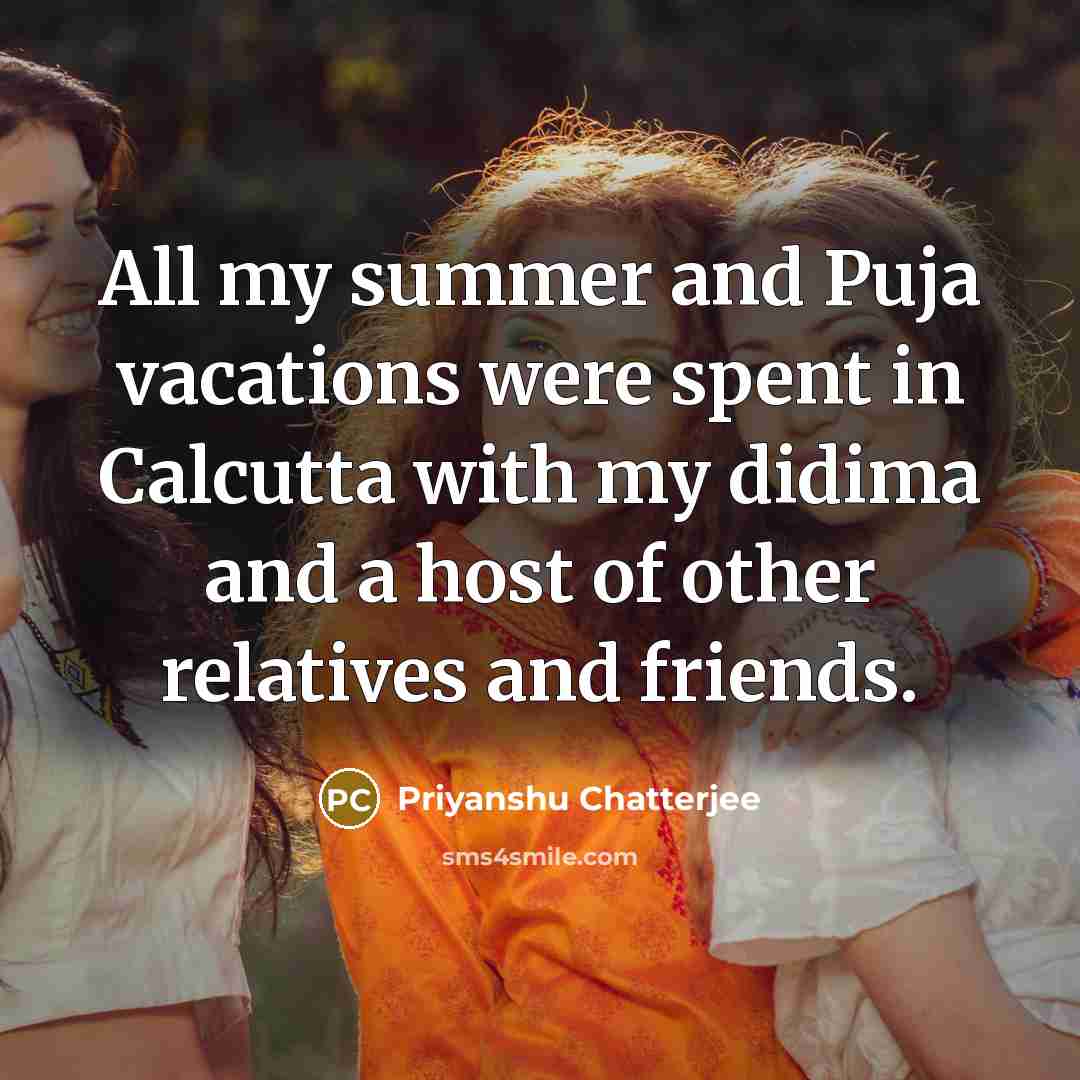 “All my summer and Puja vacations were spent in Calcutta…” quote by Priyanshu Chatterjee