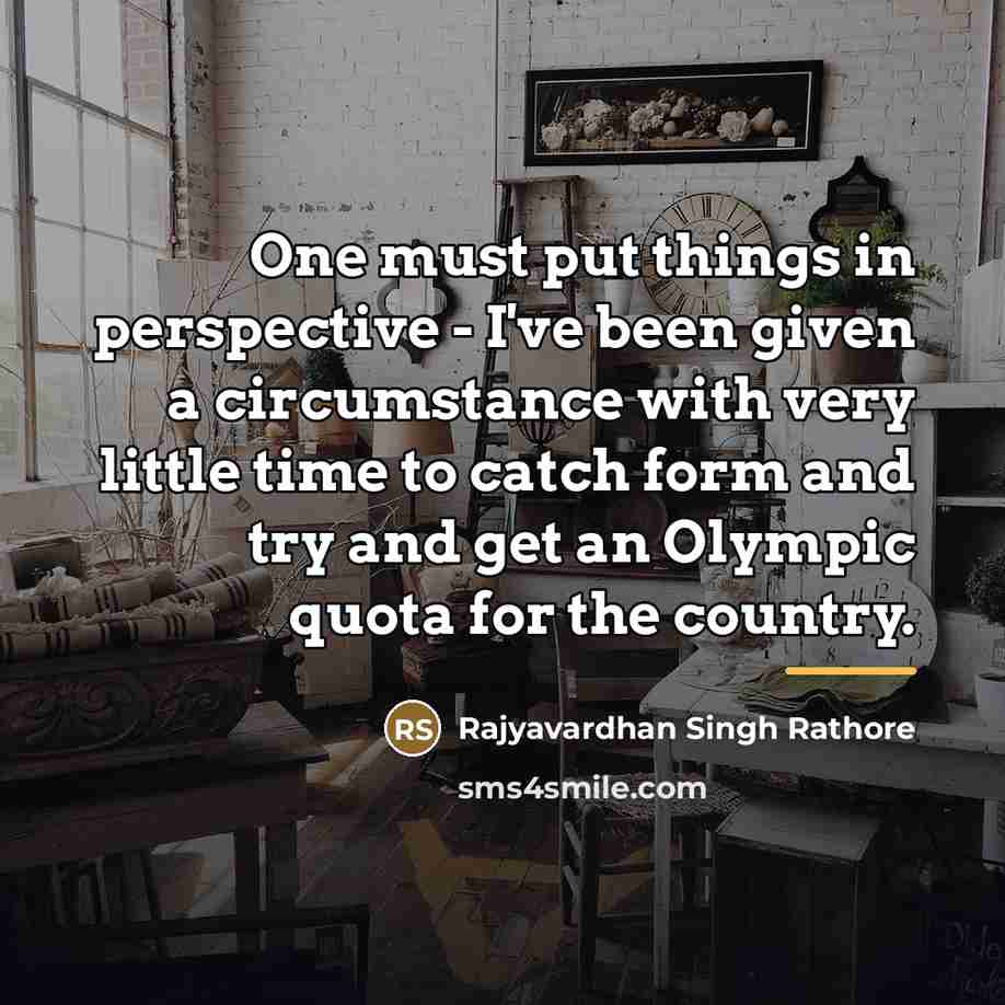 “One must put things in perspective - I've been given…” quote by Rajyavardhan Singh Rathore