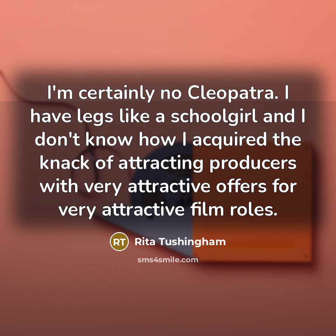 “I'm certainly no Cleopatra. I have legs like a schoolgirl…” quote by Rita Tushingham