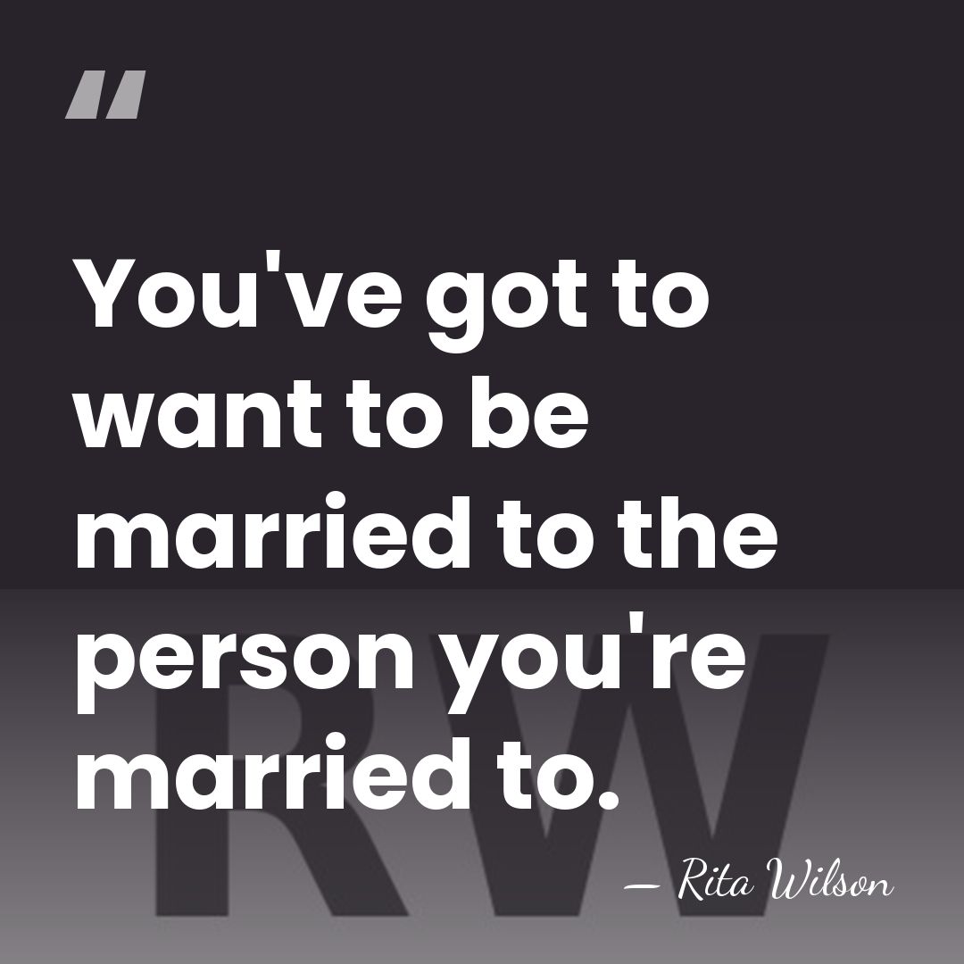 You've got to want to be married to the person you're married&hellip; - Rita Wilson