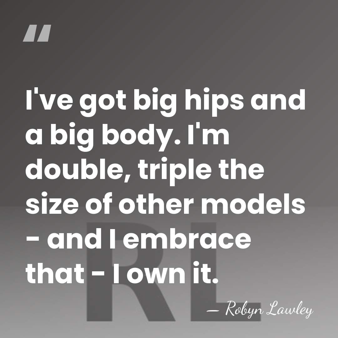 I've got big hips and a big body. I'm double, triple the&hellip; - Robyn Lawley