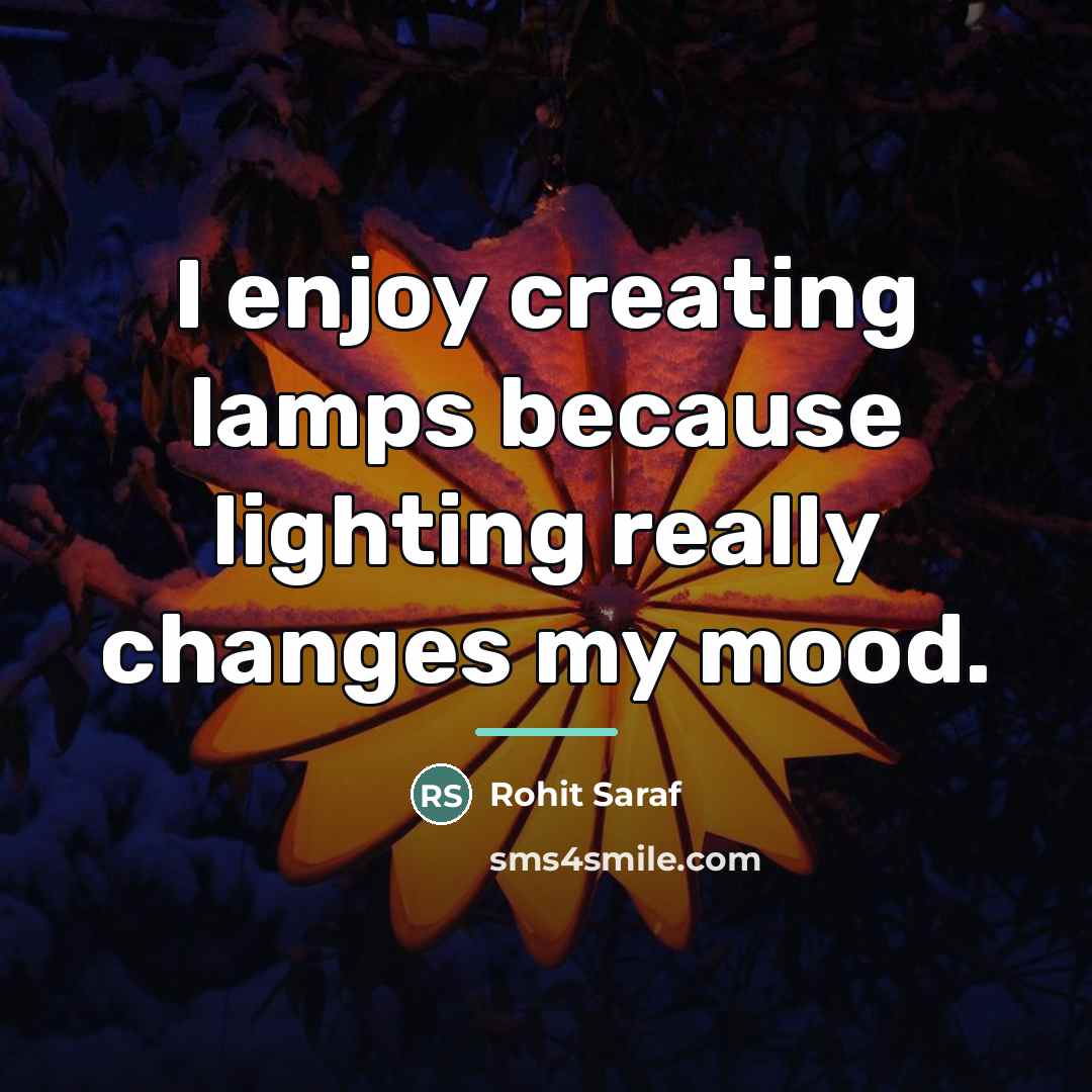 “I enjoy creating lamps because lighting really changes my mood.…” quote by Rohit Saraf