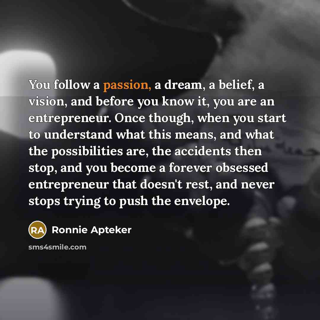 “You follow a passion, a dream, a belief, a vision,…” quote by Ronnie Apteker