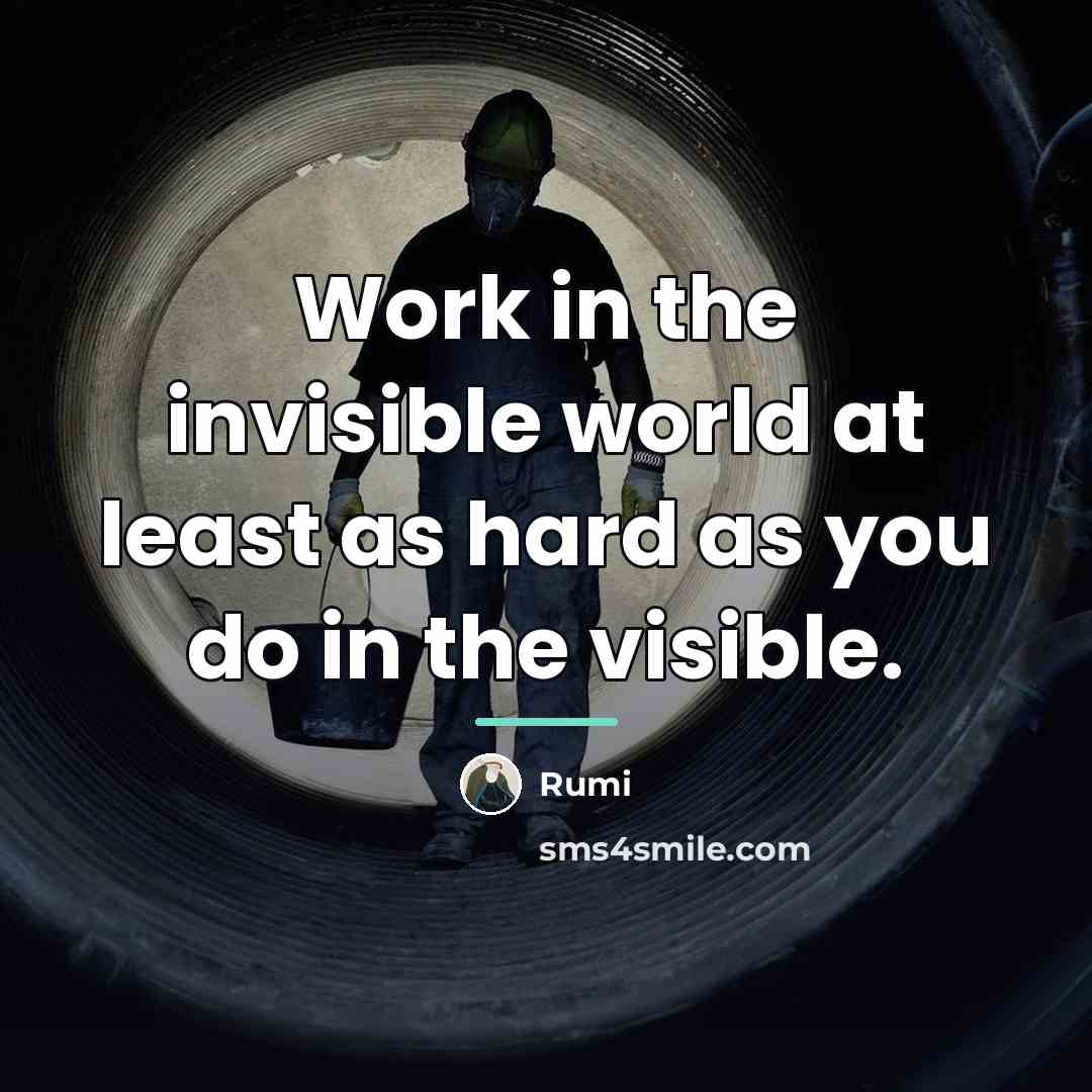 “Work in the invisible world at least as hard as…” quote by Rumi