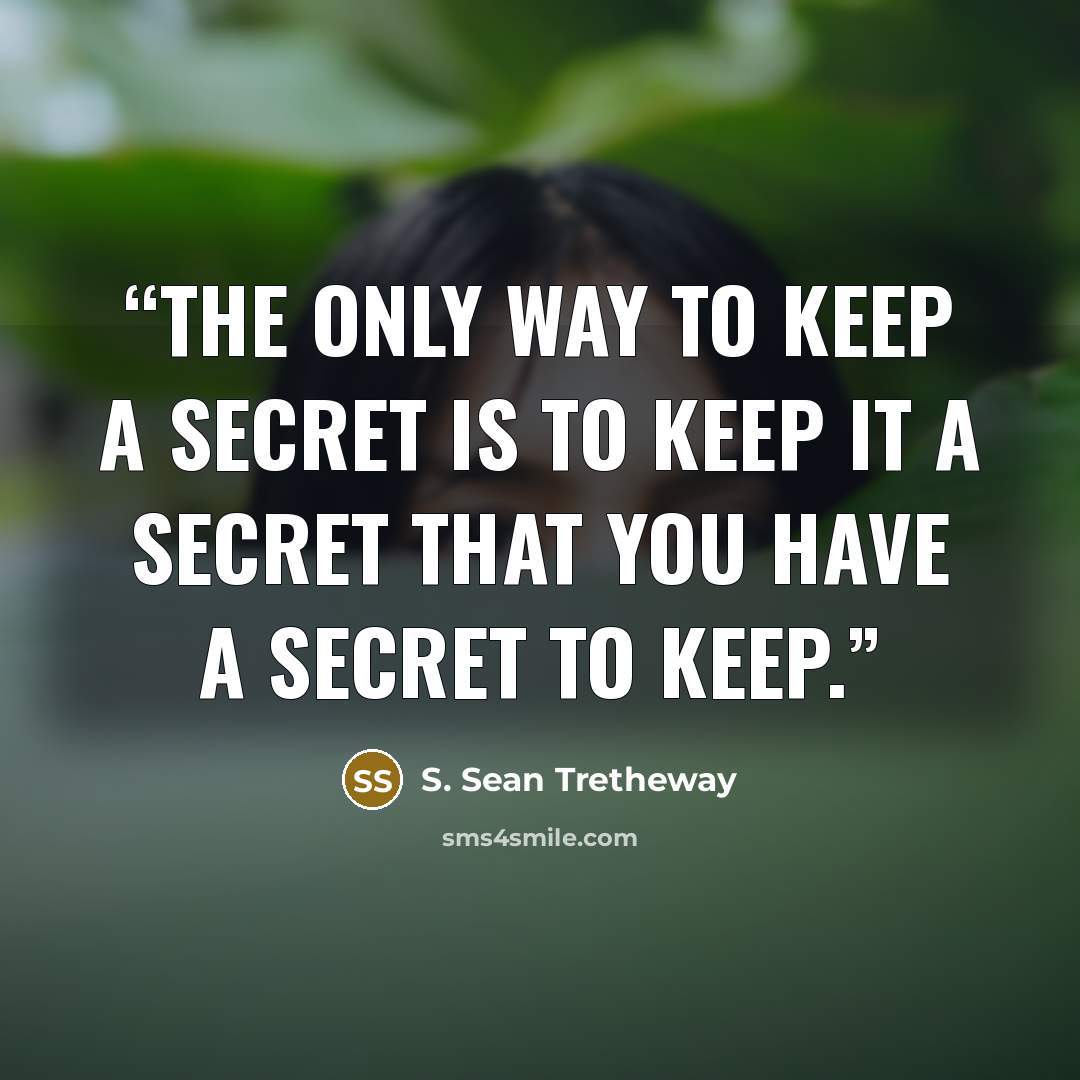 “The only way to keep a secret is to keep it a secret that you have a secret to keep.” quote by S. Sean Tretheway