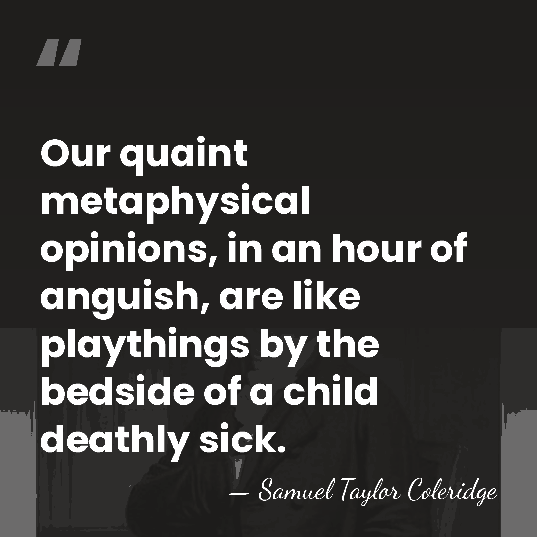 Our quaint metaphysical opinions, in an hour of anguish, are like playthings&hellip; - Samuel Taylor Coleridge