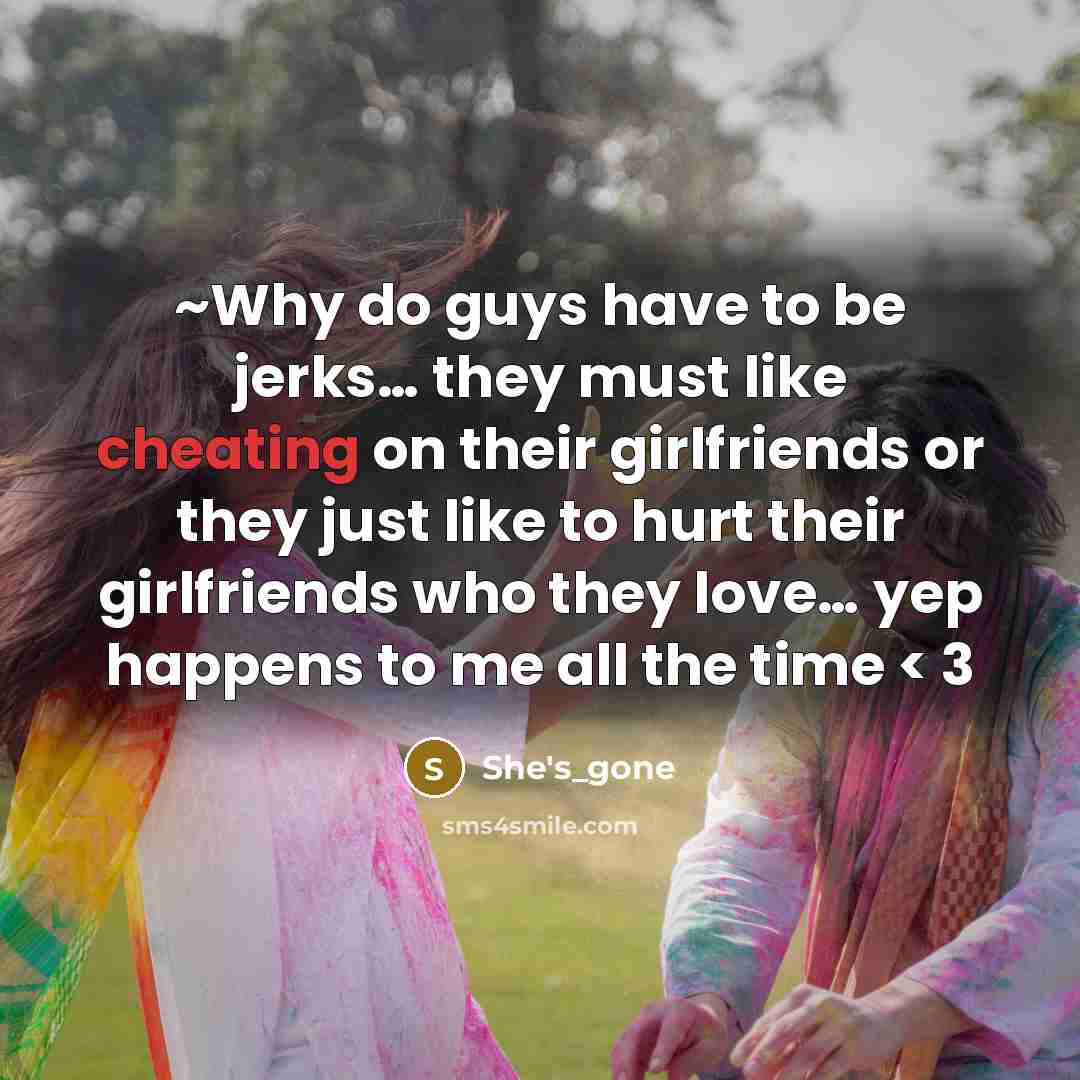 “~Why do guys have to be jerks… they must like cheating on their girlfriends or they just like to hurt their girlfriends who they love… yep happens to me all the time < 3” quote by She's_gone
