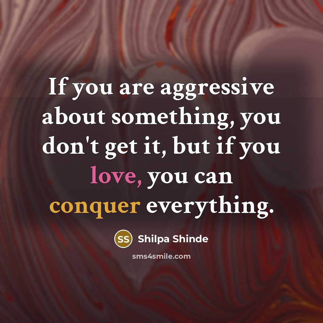 “If you are aggressive about something, you don't get it, but if you love, you can conquer everything.” quote by Shilpa Shinde