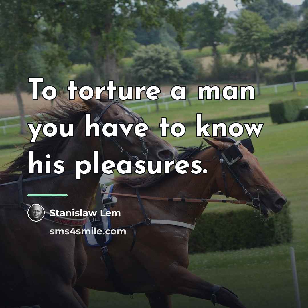 “To torture a man you have to know his pleasures.…” quote by Stanislaw Lem