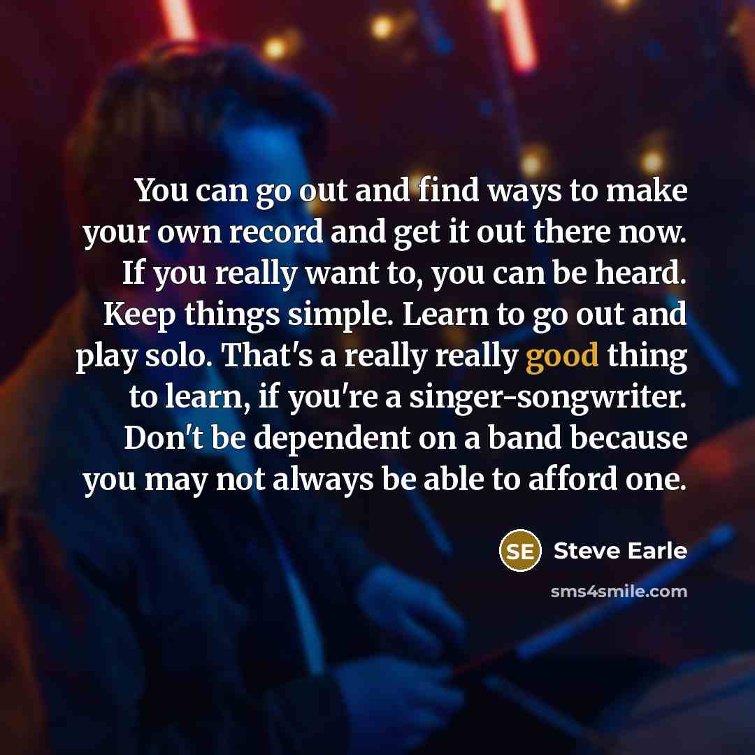 “You can go out and find ways to make your…” quote by Steve Earle