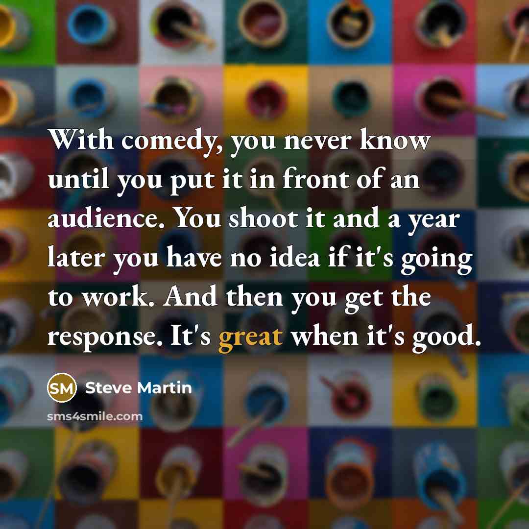 “With comedy, you never know until you put it in…” quote by Steve Martin