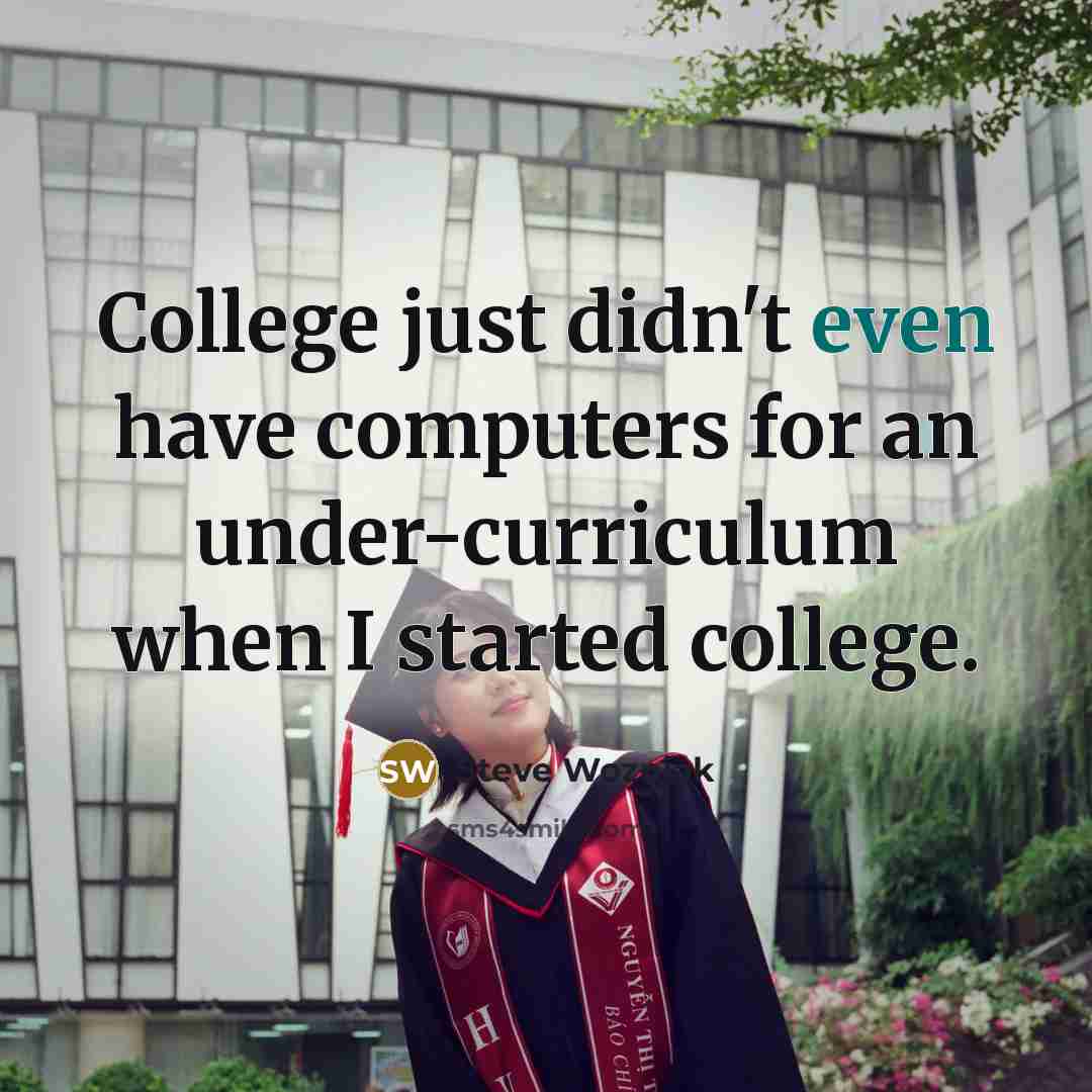“College just didn't even have computers for an under-curriculum when…” quote by Steve Wozniak