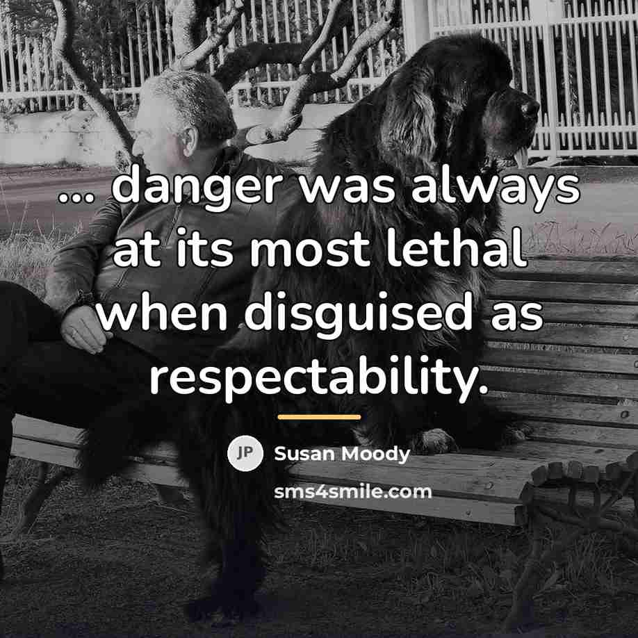 “... danger was always at its most lethal when disguised…” quote by Susan Moody