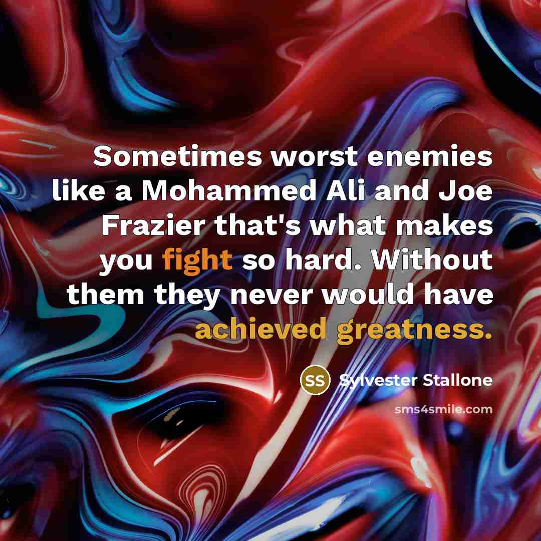 “Sometimes worst enemies like a Mohammed Ali and Joe Frazier that's what makes you fight so hard. Without them they never would have achieved greatness.” quote by Sylvester Stallone