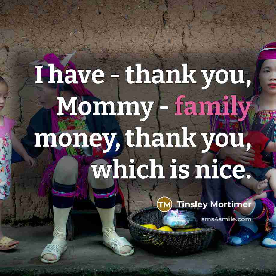 “I have - thank you, Mommy - family money, thank…” quote by Tinsley Mortimer