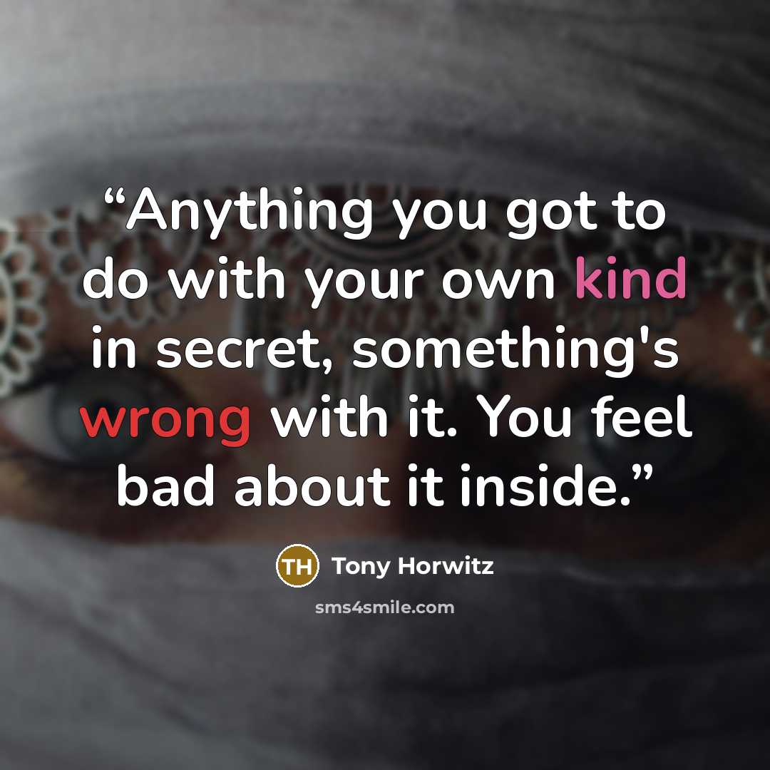 “Anything you got to do with your own kind in secret, something's wrong with it. You feel bad about it inside.” quote by tony horwitz