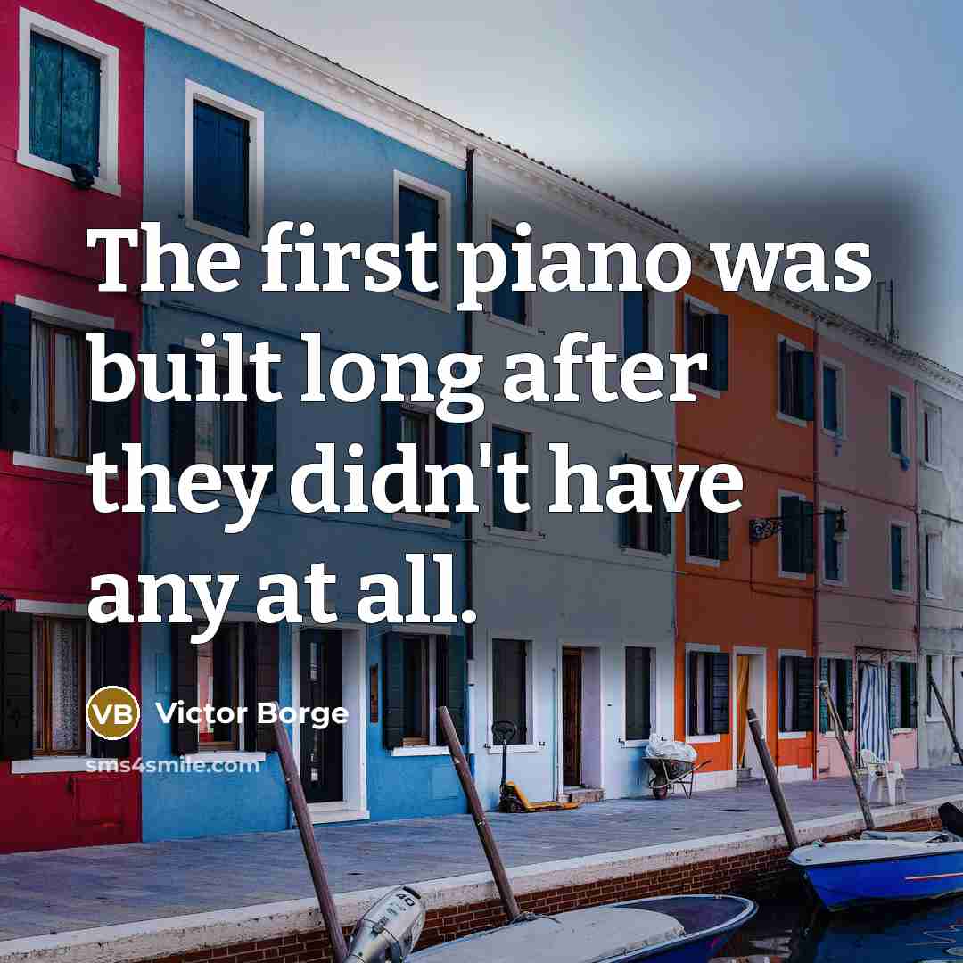 “The first piano was built long after they didn't have…” quote by Victor Borge