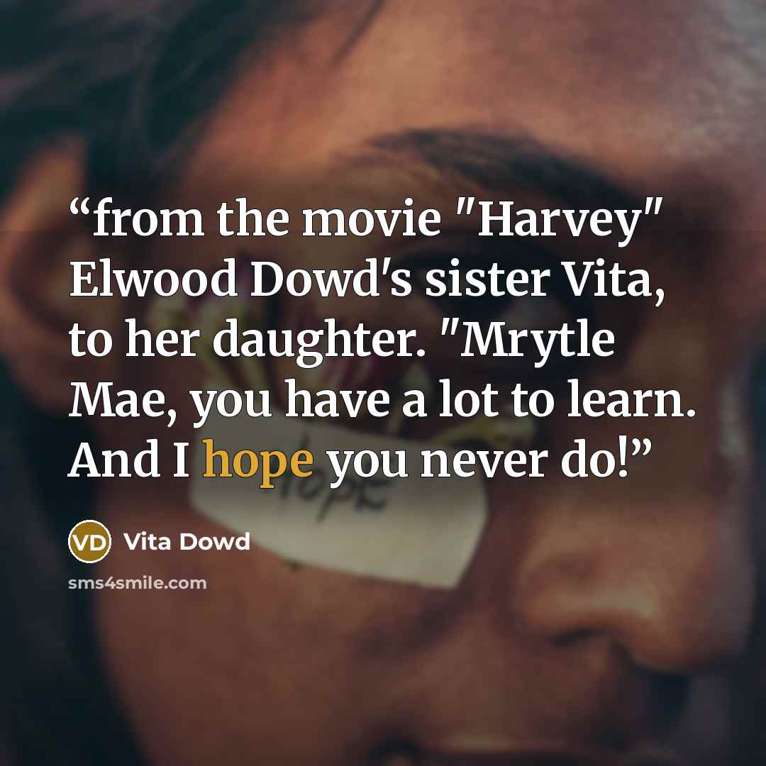 “from the movie "Harvey" Elwood Dowd's sister Vita, to her daughter. "Mrytle Mae, you have a lot to learn. And I hope you never do!” quote by Vita Dowd