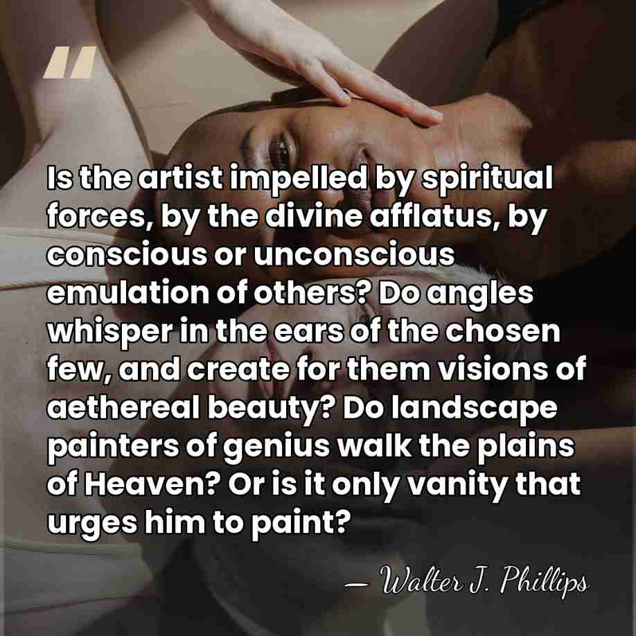 Is the artist impelled by spiritual forces, by the divine afflatus, by&hellip; - Walter J. Phillips