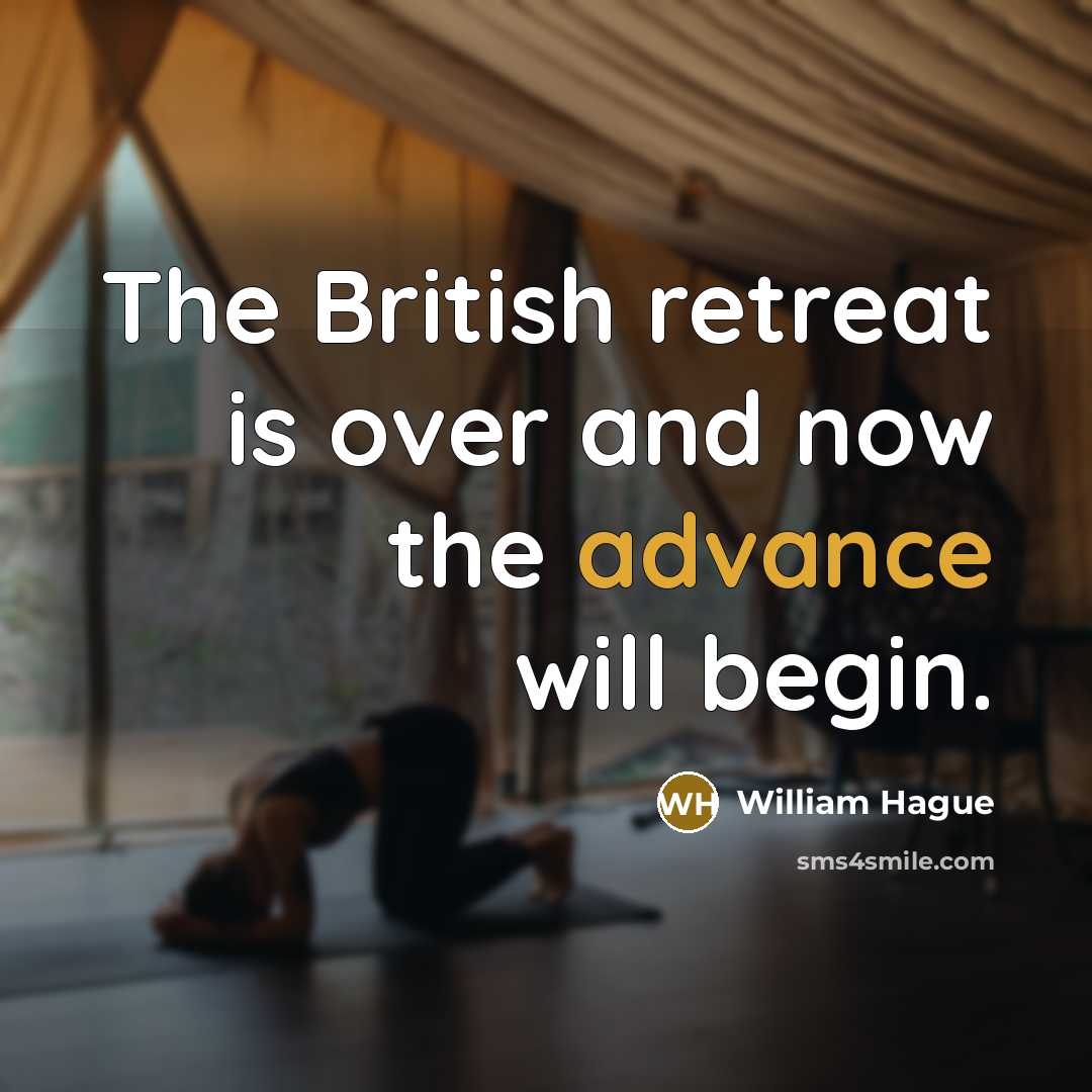 “The British retreat is over and now the advance will…” quote by William Hague