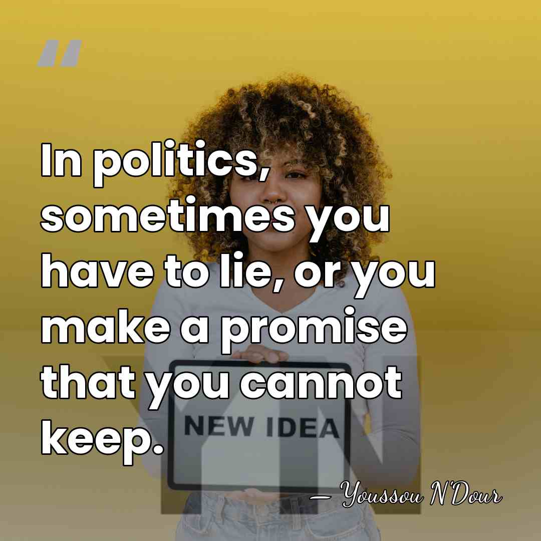 In politics, sometimes you have to lie, or you make a promise&hellip; - Youssou N'Dour