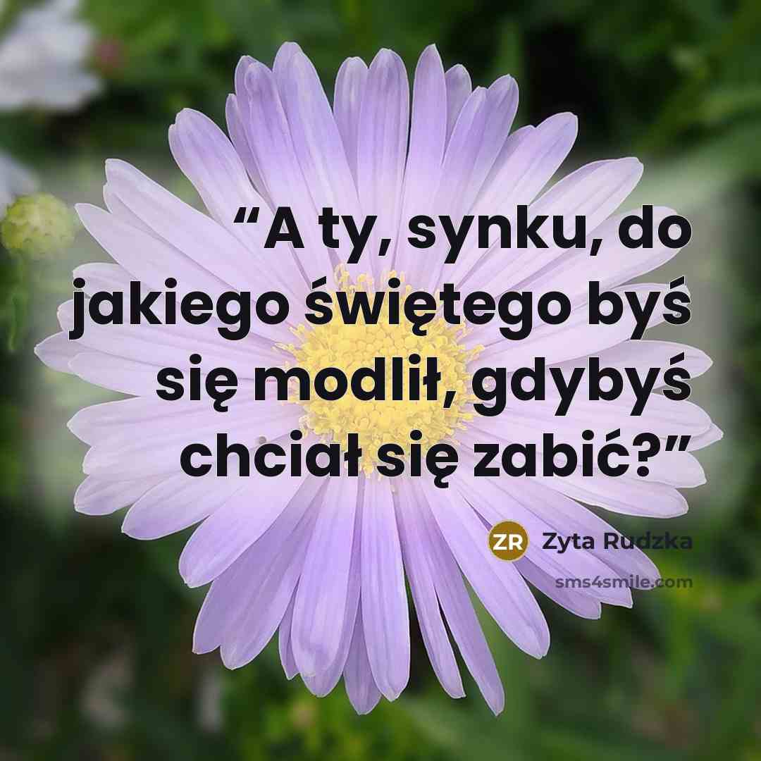 “A ty, synku, do jakiego świętego byś się modlił, gdybyś chciał się zabić?” quote by Zyta Rudzka