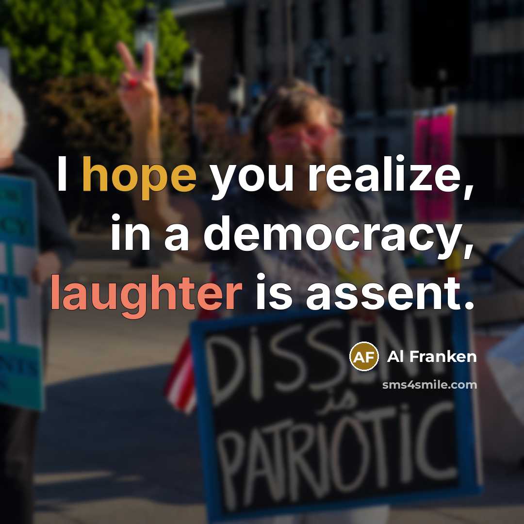 “I hope you realize, in a democracy, laughter is assent.” quote by Al Franken