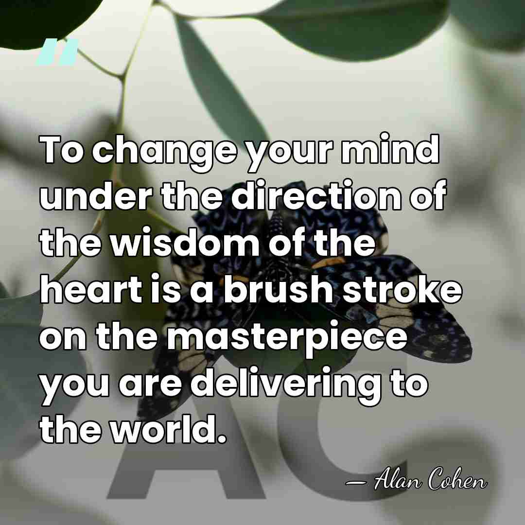 To change your mind under the direction of the wisdom of the&hellip; - Alan Cohen