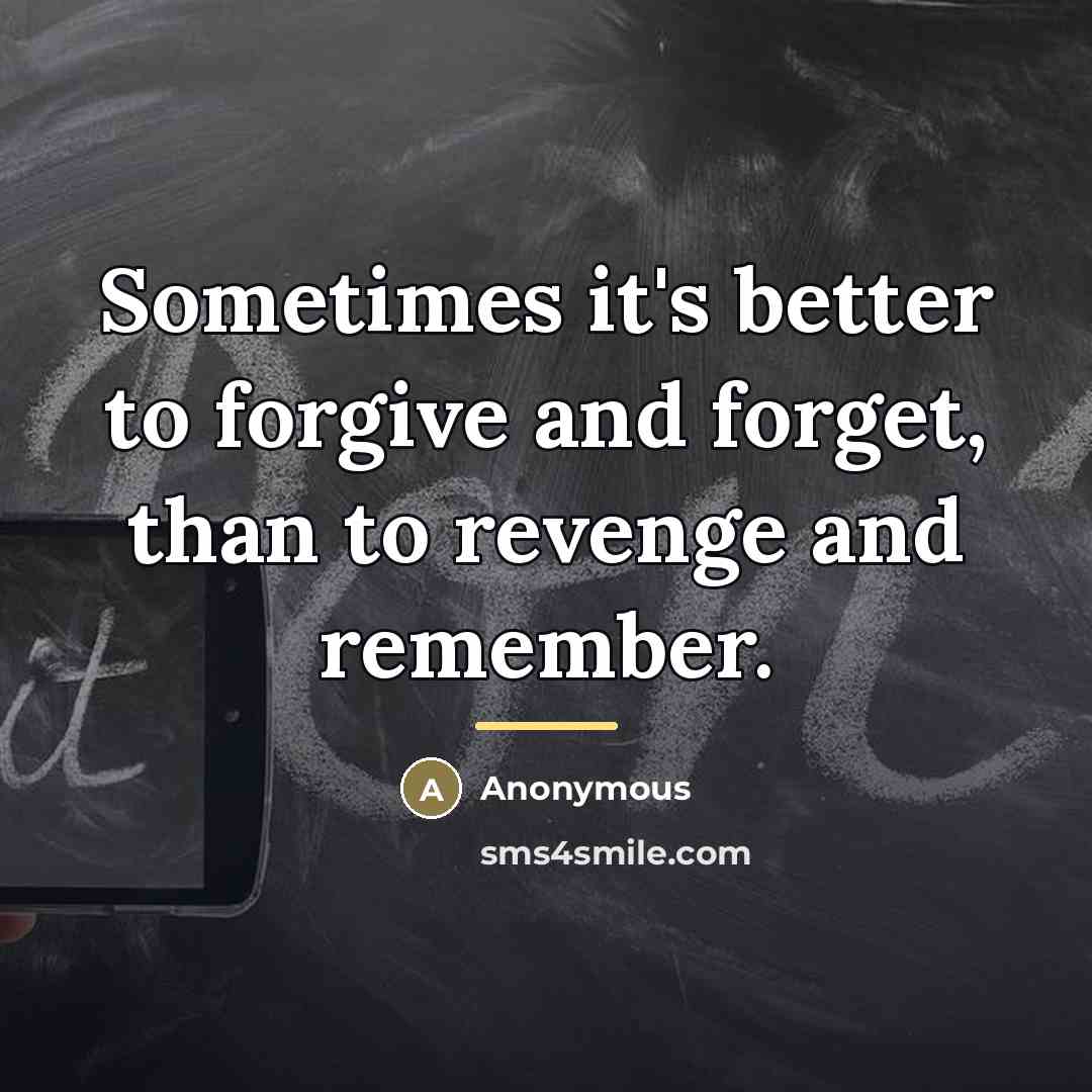 “Sometimes it's better to forgive and forget, than to revenge…” quote by Anonymous