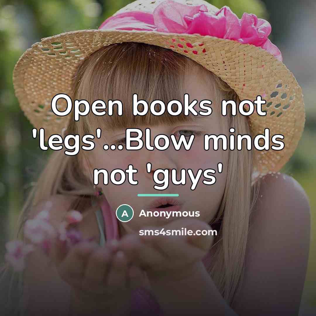 “Open books not 'legs'...Blow minds not 'guys'…” quote by Anonymous